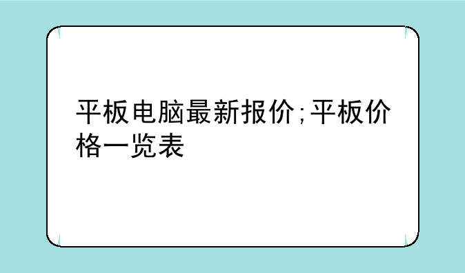 平板电脑最新报价;平板价格一览