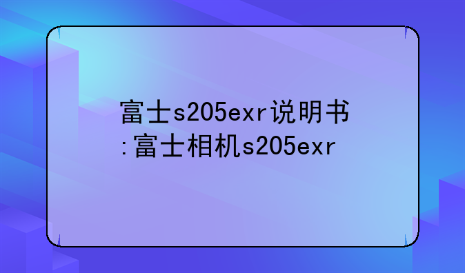 富士s205exr说明书:富士相机s205ex
