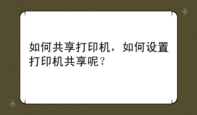 如何共享打印机，如何设置打印机共享呢？