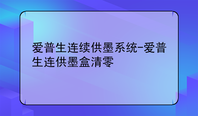 爱普生连续供墨系统-爱普生连供