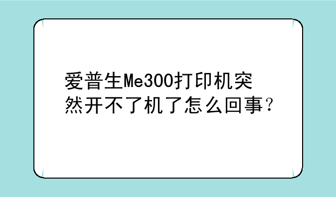 爱普生Me300打印机突然开不了机了怎么回事？