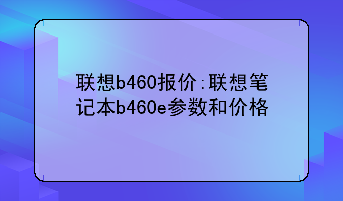 联想b460报价:联想笔记本b460e参数和价格