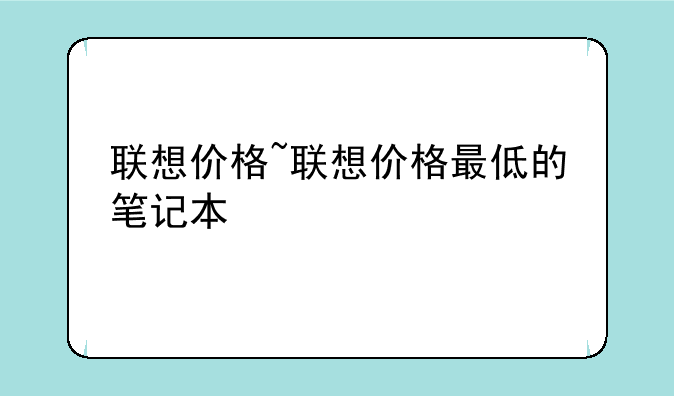 联想价格~联想价格最低的笔记本