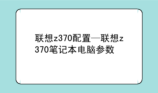 联想z370配置—联想z370笔记本电脑参数