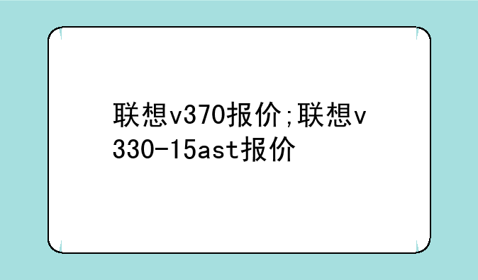 联想v370报价;联想v330-15ast报价