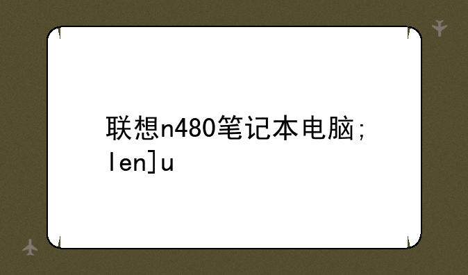 联想n480笔记本电脑;lenovo联想n480笔记本