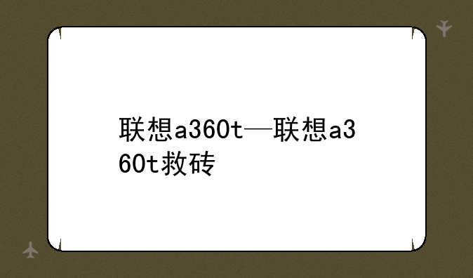 联想a360t—联想a360t救砖