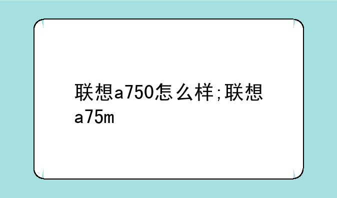 联想a750怎么样;联想a75m