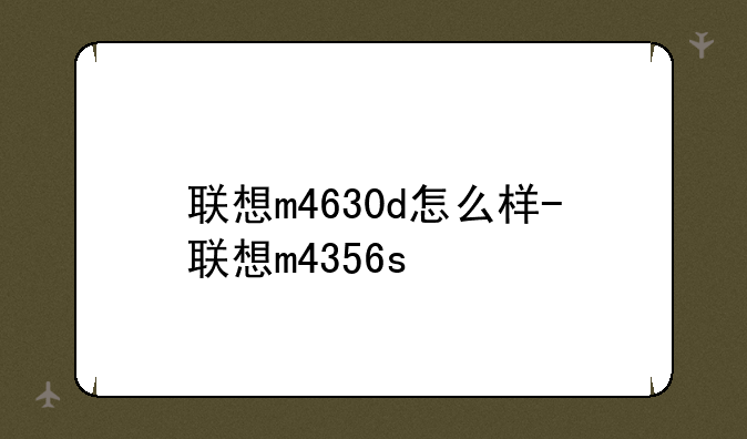 联想m4630d怎么样-联想m4356s
