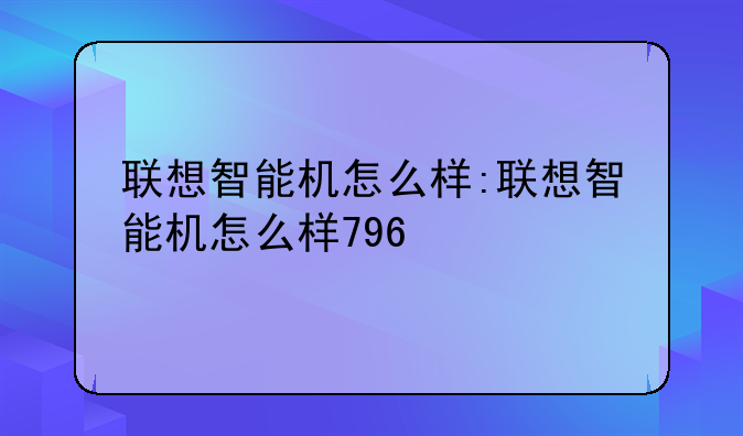 联想智能机怎么样:联想智能机怎