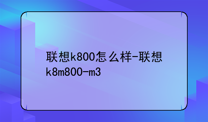联想k800怎么样-联想k8m800-m3