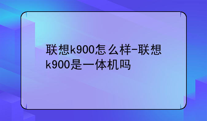 联想k900怎么样-联想k900是一体机吗