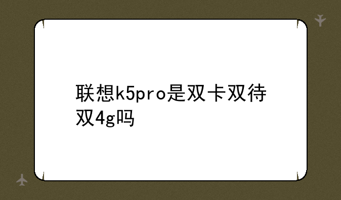 联想k5pro是双卡双待双4g吗