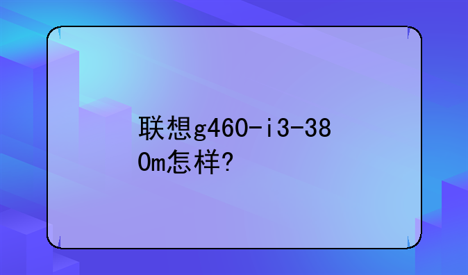 联想g460-i3-380m怎样?