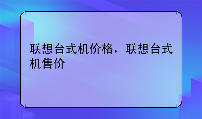 联想台式机价格，联想台式机售价