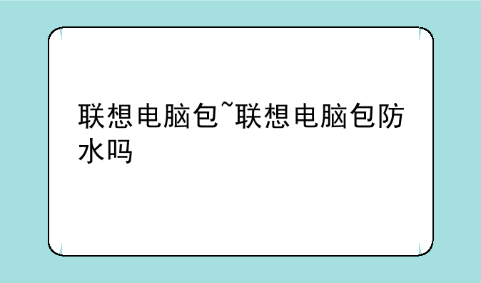 联想电脑包~联想电脑包防水吗