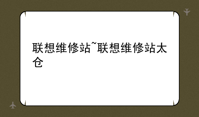 联想维修站~联想维修站太仓