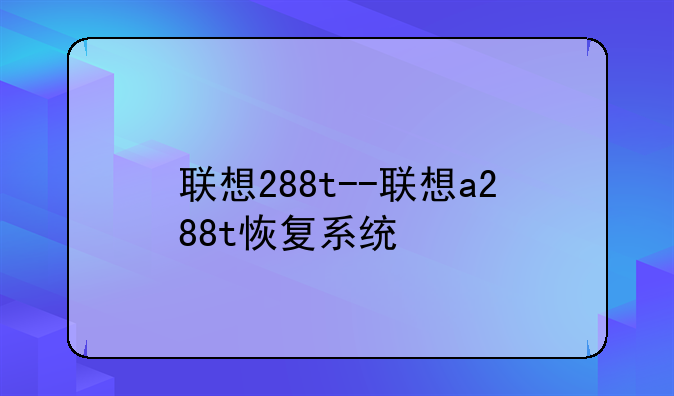 联想288t--联想a288t恢复系统