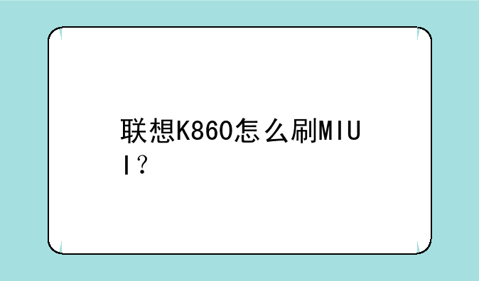 联想K860怎么刷MIUI？