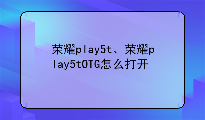 荣耀play5t、荣耀play5tOTG怎么打开