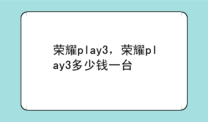 荣耀play3，荣耀play3多少钱一台