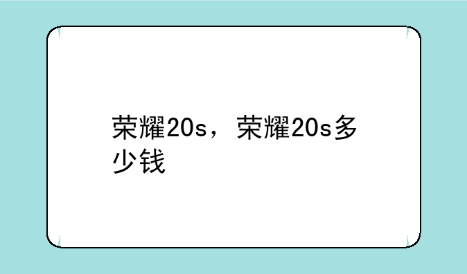 荣耀20s，荣耀20s多少钱