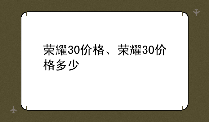 荣耀30价格、荣耀30价格多少