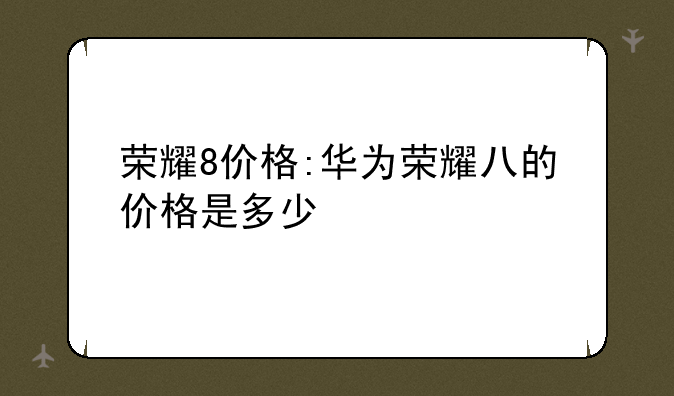 荣耀8价格:华为荣耀八的价格是多少