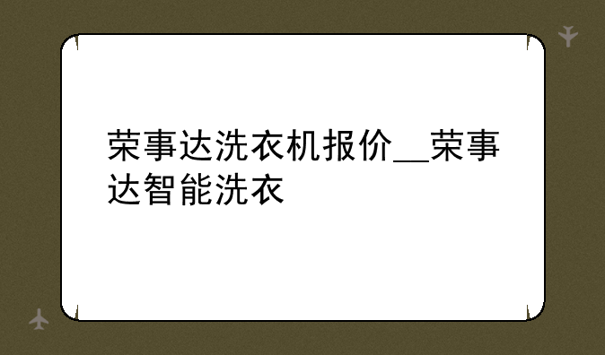 荣事达洗衣机报价__荣事达智能洗衣
