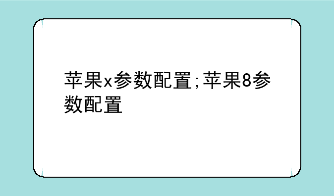 苹果x参数配置;苹果8参数配置