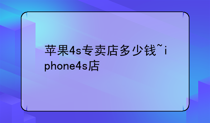 苹果4s专卖店多少钱~iphone4s店