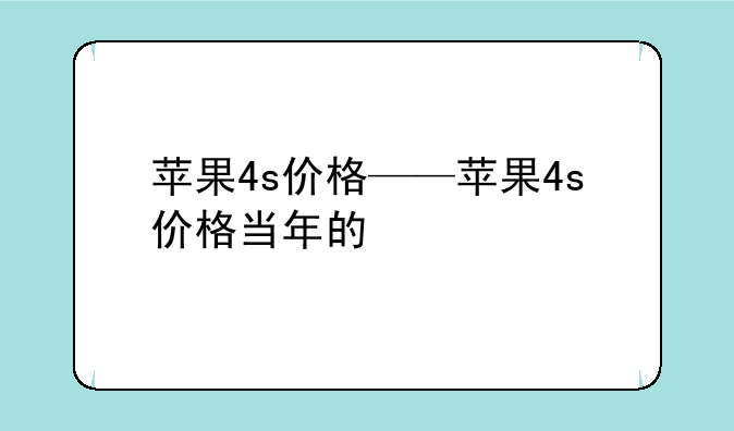 苹果4s价格——苹果4s价格当年的