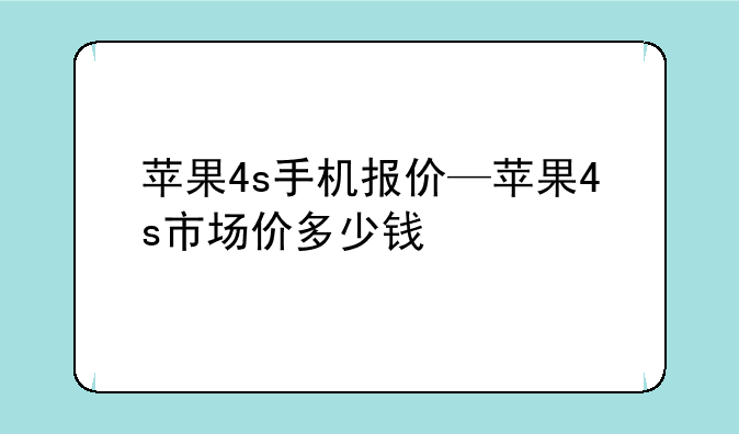 苹果4s手机报价—苹果4s市场价多少钱