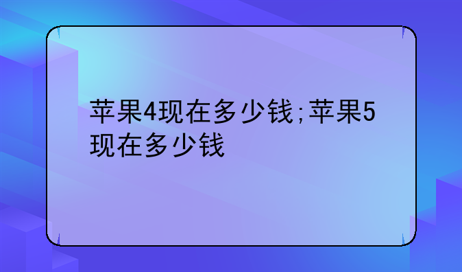 苹果4现在多少钱;苹果5现在多少钱