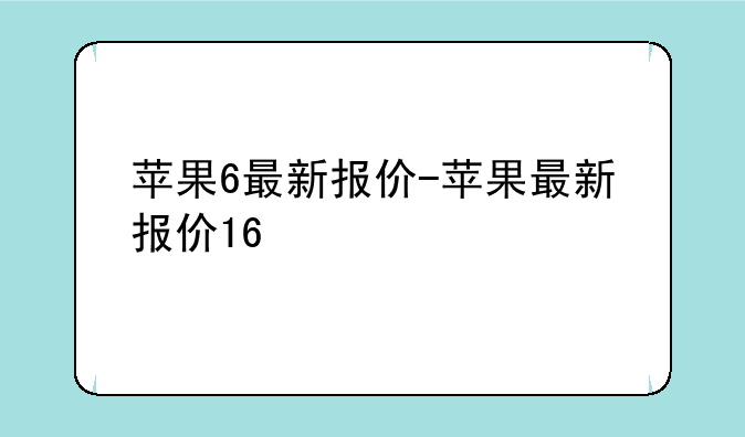 苹果6最新报价-苹果最新报价16