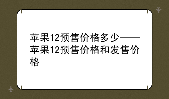 苹果12预售价格多少——苹果12预售价格和发售价格