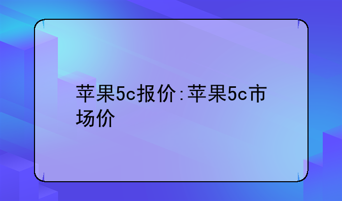 苹果5c报价:苹果5c市场价