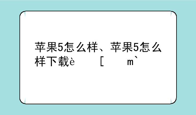 苹果5怎么样、苹果5怎么样下载软件