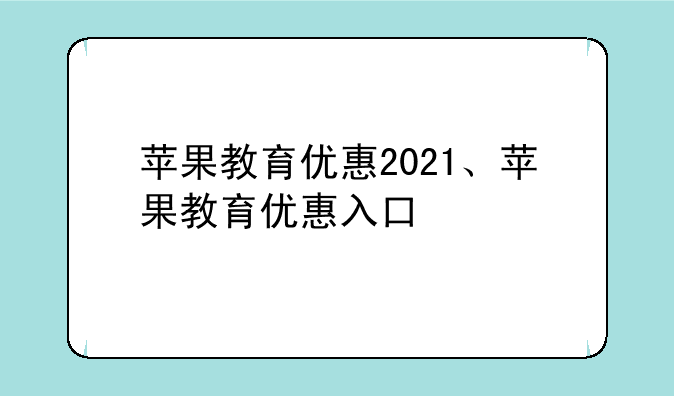 苹果教育优惠2021、苹果教育优惠入口