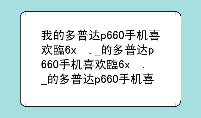 我的多普达p660手机喜欢自动关机自动开机?是怎么回事?怎么解决好?而且我换了新电池还是一样?