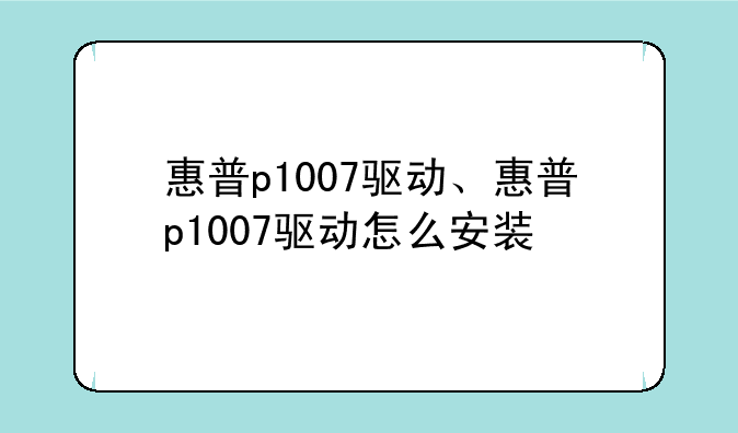惠普p1007驱动、惠普p1007驱动怎么安装