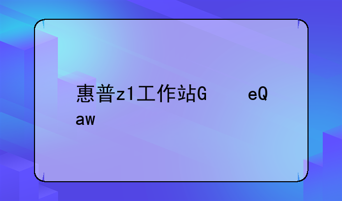 惠普z1工作站，惠普z1g6工作站