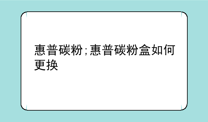惠普碳粉;惠普碳粉盒如何更换