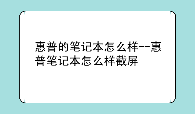 惠普的笔记本怎么样--惠普笔记本怎么样截屏
