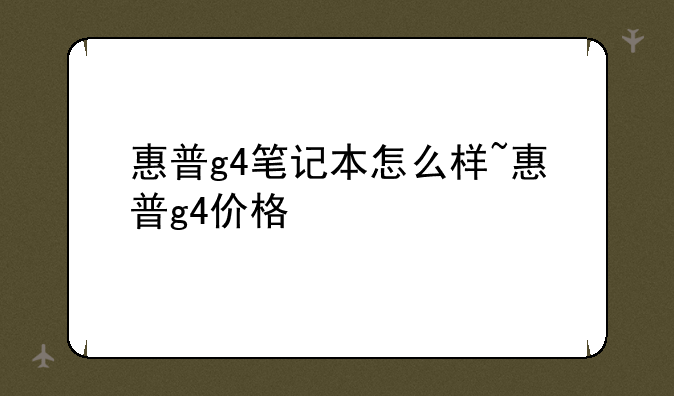 惠普g4笔记本怎么样~惠普g4价格