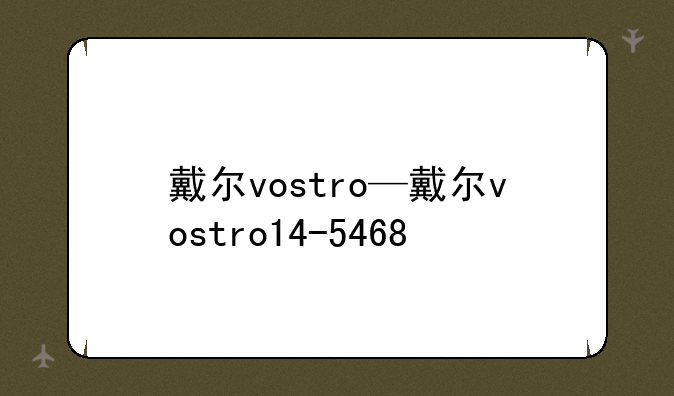 戴尔vostro—戴尔vostro14-5468