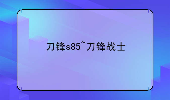 刀锋s85~刀锋战士