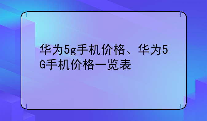 华为5g手机价格、华为5G手机价格一览表