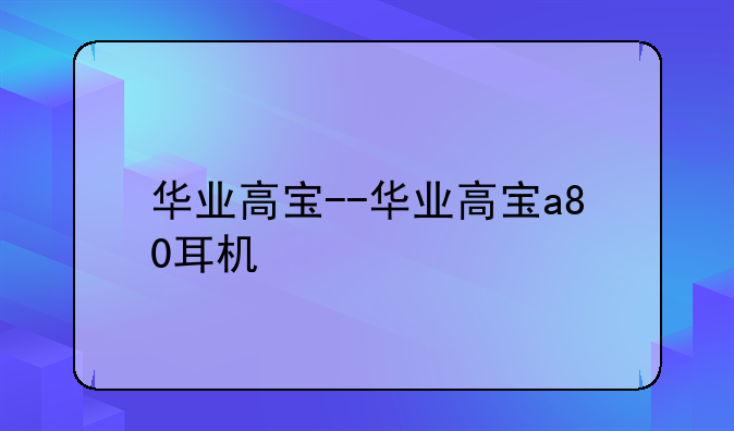 华业高宝--华业高宝a80耳机