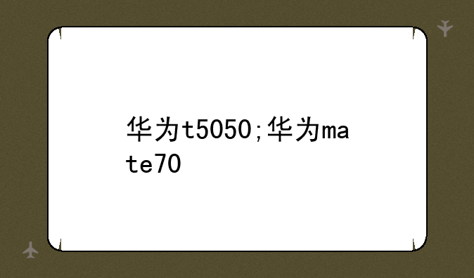 华为t5050;华为mate70
